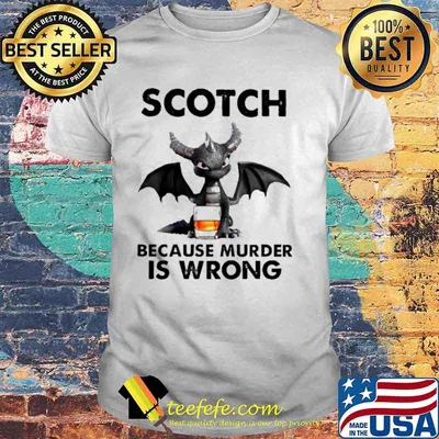 Toothless Dragon drink Scotch because murder Is wrong shirt