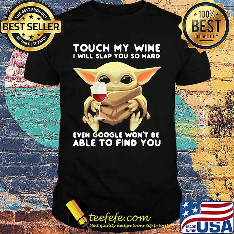 Touch My Wine I Will Slap You So Hard Even Google Won’t Be Able To Find You Baby Yoda Shirt