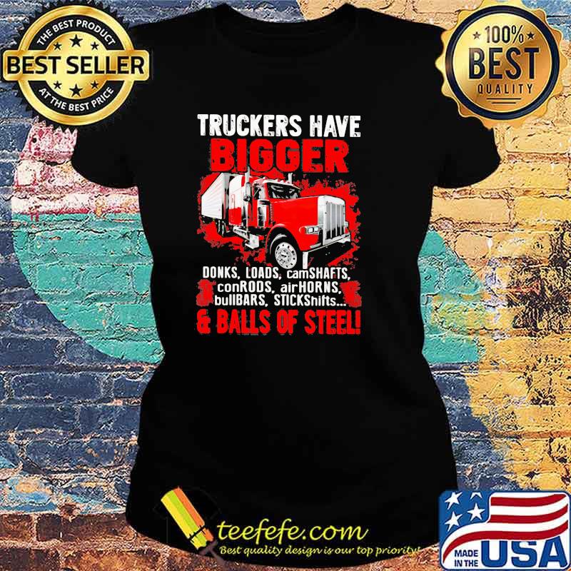 Truckers Have Bigger Donks Loads Camdhafts ConRods AirHorns And Balls Of Steel Shirt Ladies tee Truckers Have Bigger Donks Loads Camdhafts ConRods AirHorns And Balls Of Steel Shirt Ladies tee