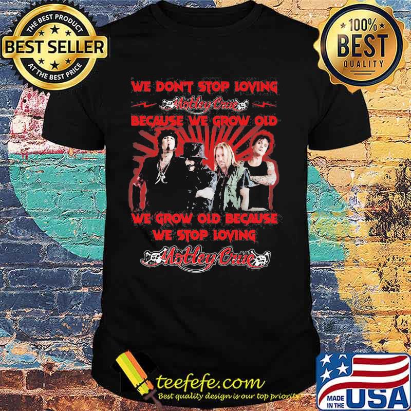 We Don’t Stop Loving Motley Crue Because We Grow Old Because We Stop Loving Shirt We Don’t Stop Loving Motley Crue Because We Grow Old Because We Stop Loving Shirt