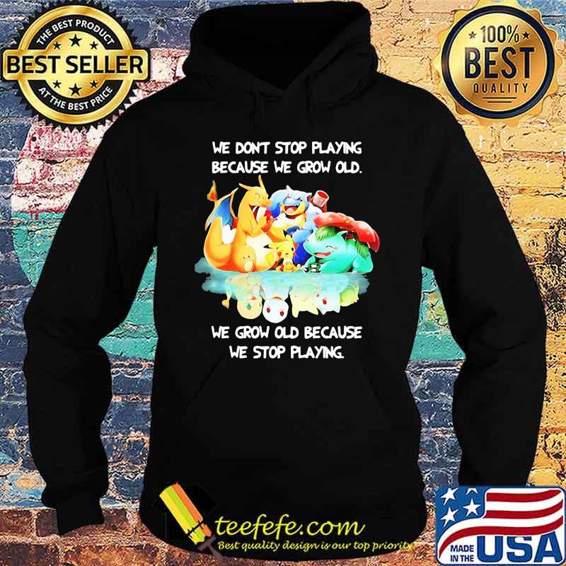 We Don’t Stop Playing Because We Grow Old We Grow Old Because We Stop Playing Pokemon Shirt Hoodie We Don’t Stop Playing Because We Grow Old We Grow Old Because We Stop Playing Pokemon Shirt Hoodie