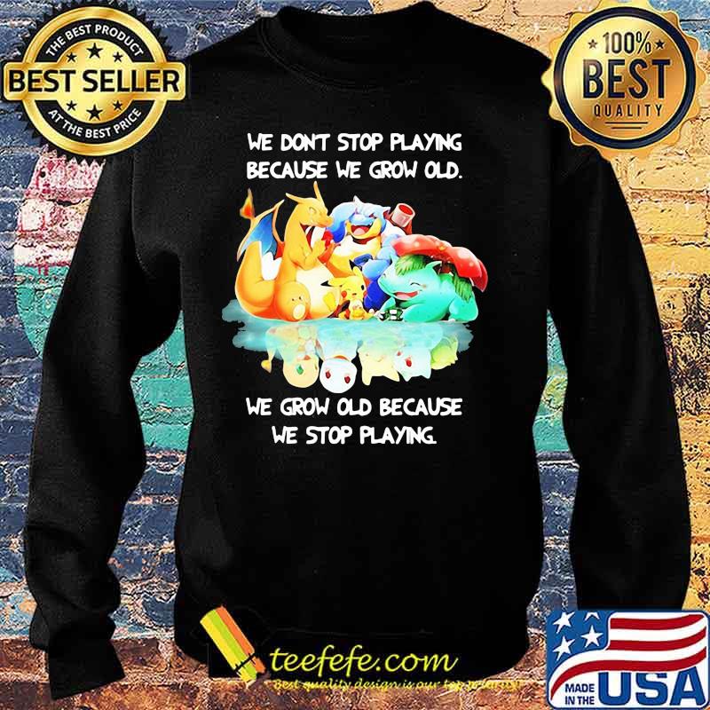 We Don’t Stop Playing Because We Grow Old We Grow Old Because We Stop Playing Pokemon Shirt Sweater We Don’t Stop Playing Because We Grow Old We Grow Old Because We Stop Playing Pokemon Shirt Sweater
