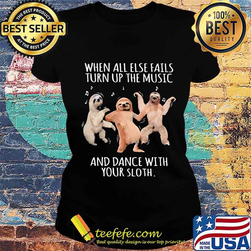 When All Else Fails Turn Up The Music And Dance With Your Sloth Shirt Ladies tee When All Else Fails Turn Up The Music And Dance With Your Sloth Shirt Ladies tee
