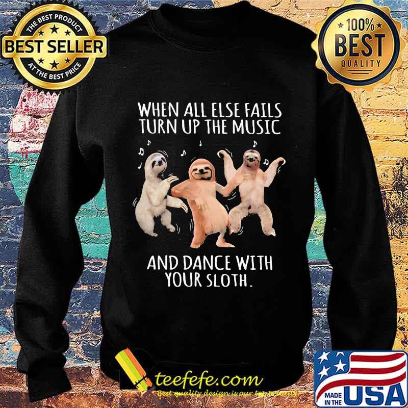 When All Else Fails Turn Up The Music And Dance With Your Sloth Shirt Sweater When All Else Fails Turn Up The Music And Dance With Your Sloth Shirt Sweater