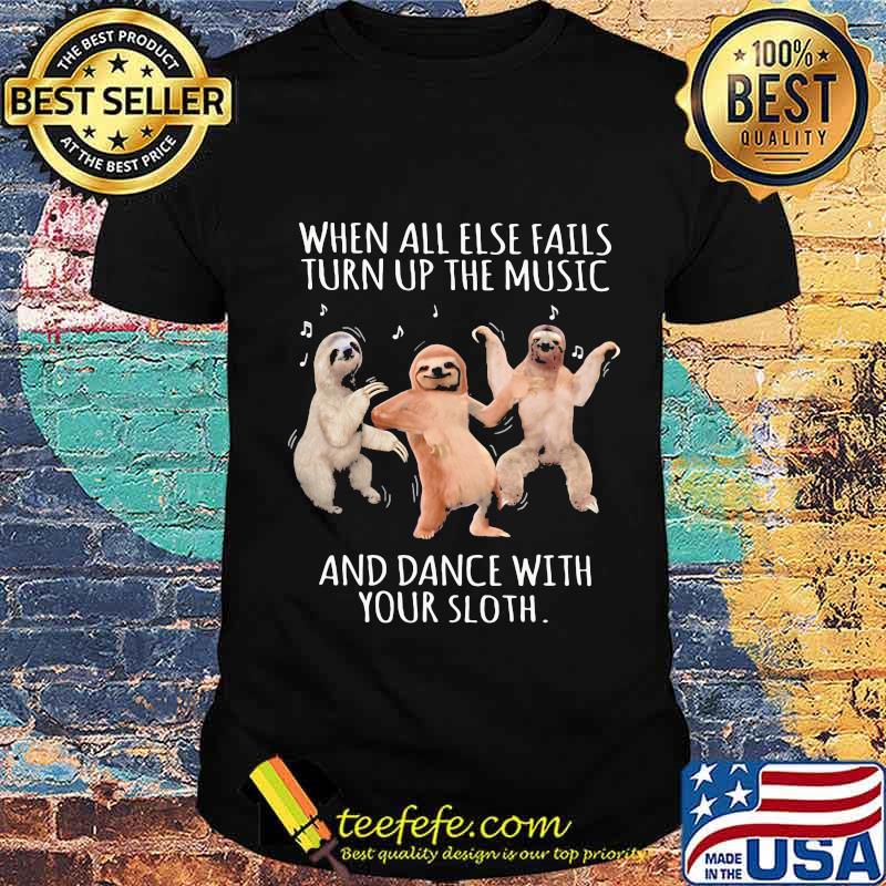 When All Else Fails Turn Up The Music And Dance With Your Sloth Shirt Unisex When All Else Fails Turn Up The Music And Dance With Your Sloth Shirt Unisex