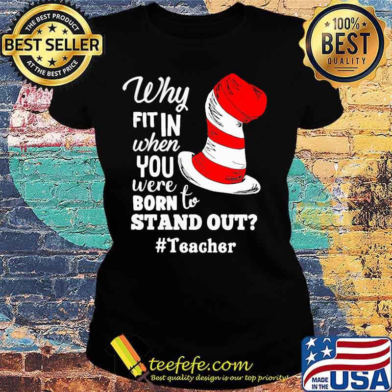 Why Fit In When You Were Born To Stand Out Teacher Dr Seuss Shirt Ladies tee Why Fit In When You Were Born To Stand Out Teacher Dr Seuss Shirt Ladies tee