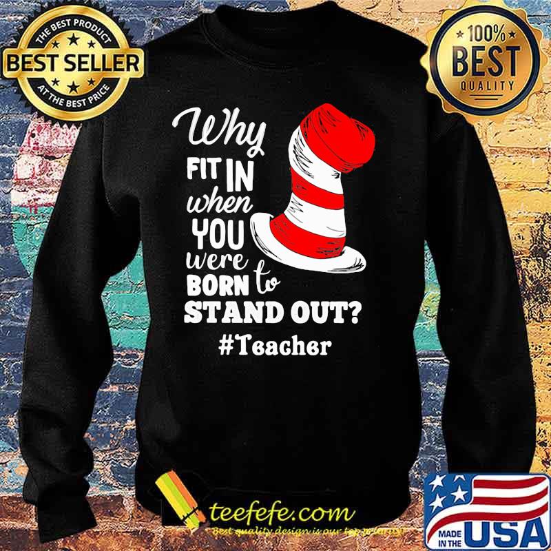Why Fit In When You Were Born To Stand Out Teacher Dr Seuss Shirt Sweater Why Fit In When You Were Born To Stand Out Teacher Dr Seuss Shirt Sweater