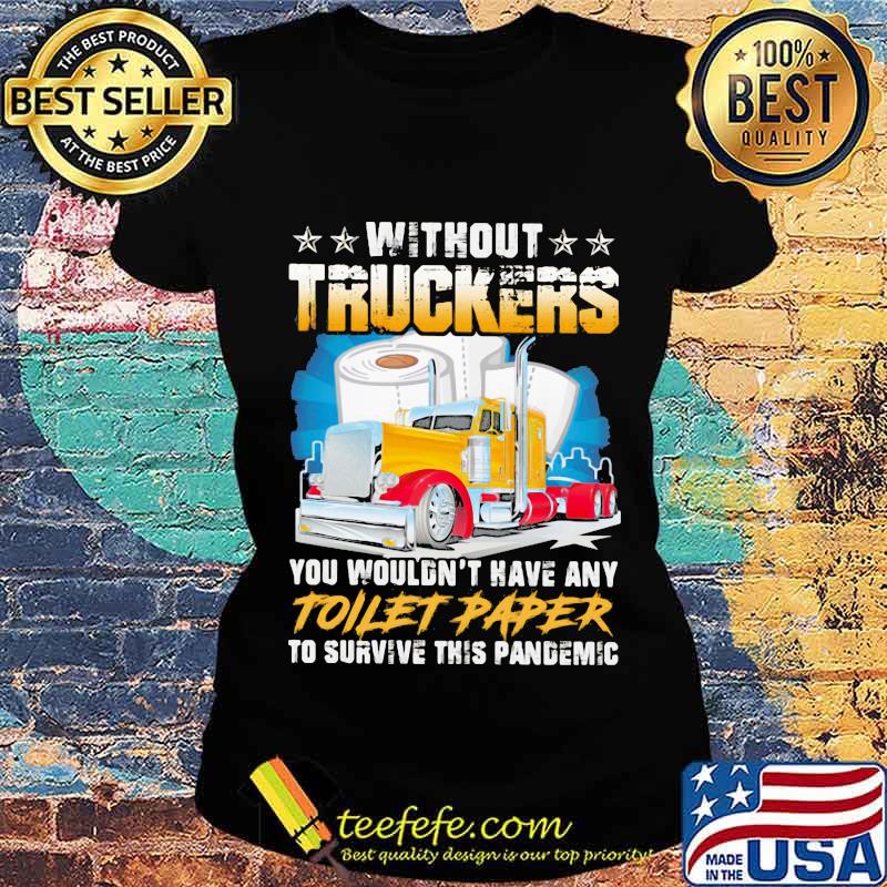 Without Truckers You Wouldn’t Have Any Toilet Paper To Survive This Pandemic Stars Shirt Ladies tee Without Truckers You Wouldn’t Have Any Toilet Paper To Survive This Pandemic Stars Shirt Ladies tee