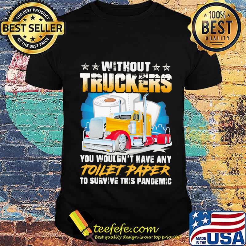 Without Truckers You Wouldn’t Have Any Toilet Paper To Survive This Pandemic Stars Shirt Unisex Without Truckers You Wouldn’t Have Any Toilet Paper To Survive This Pandemic Stars Shirt Unisex