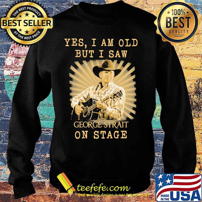 Yes I Am Old But I Saw George Strait On Stage Shirt Sweater Yes I Am Old But I Saw George Strait On Stage Shirt Sweater
