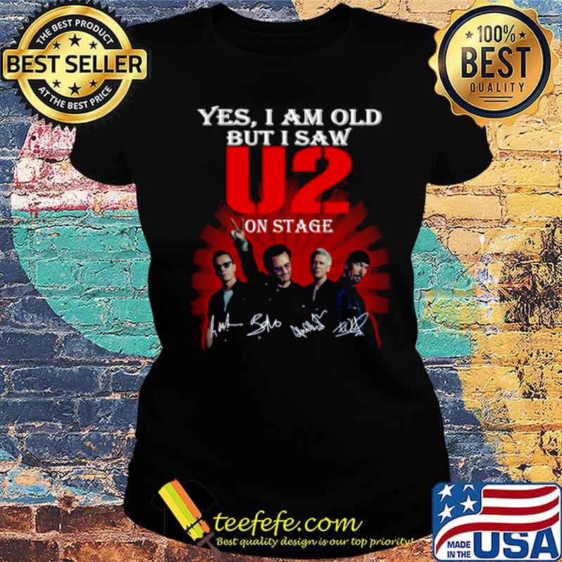 Yes I am old but I saw U2 on stage signatures s Ladies tee Yes I am old but I saw U2 on stage signatures s Ladies tee