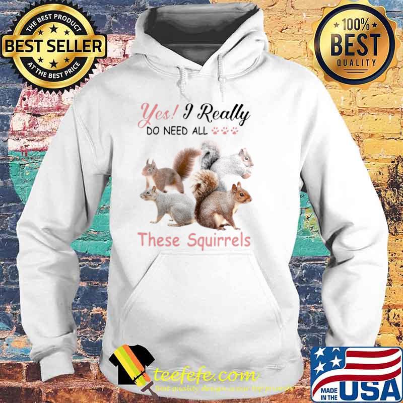 Yes Really Do Need All These Squirrel Hoodie Yes Really Do Need All These Squirrel Hoodie