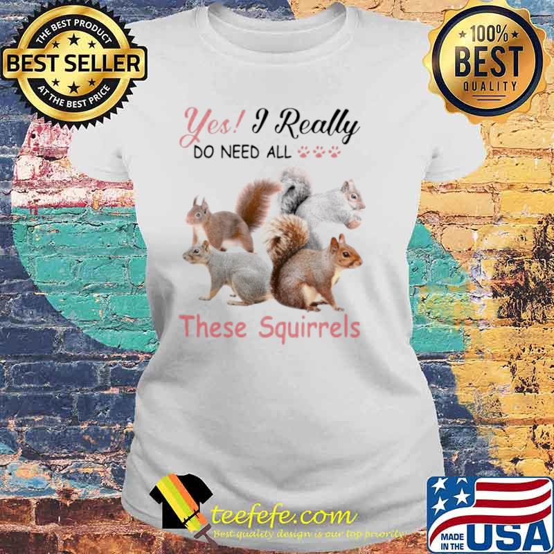 Yes Really Do Need All These Squirrel Laides tee Yes Really Do Need All These Squirrel Laides tee