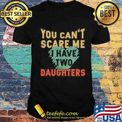 You Can’t Scare Me I Have Two Daughters shirt