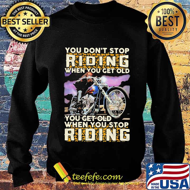 You Don’t Stop Riding When You Get Old You Get Old When You Stop Riding Motorcycle Shirt Sweater You Don’t Stop Riding When You Get Old You Get Old When You Stop Riding Motorcycle Shirt Sweater