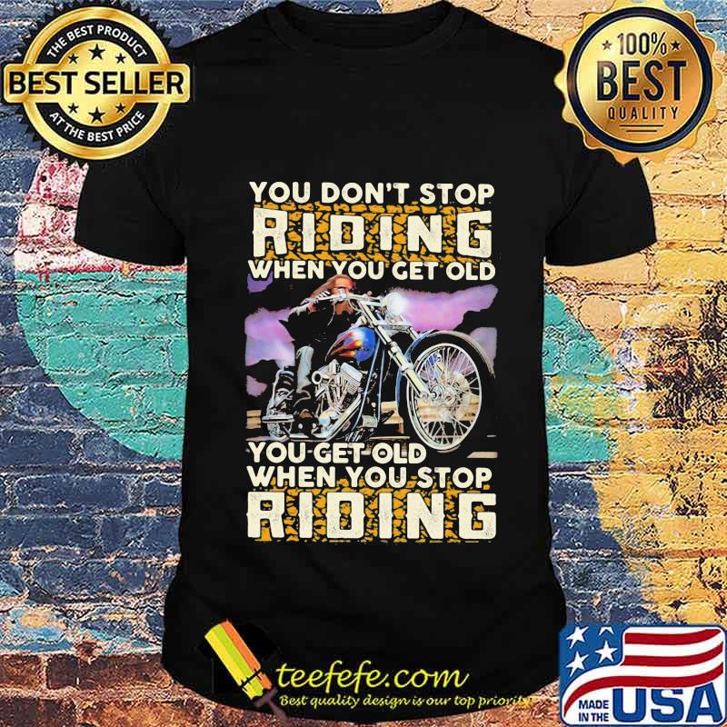 You Don’t Stop Riding When You Get Old You Get Old When You Stop Riding Motorcycle Shirt Unisex You Don’t Stop Riding When You Get Old You Get Old When You Stop Riding Motorcycle Shirt Unisex