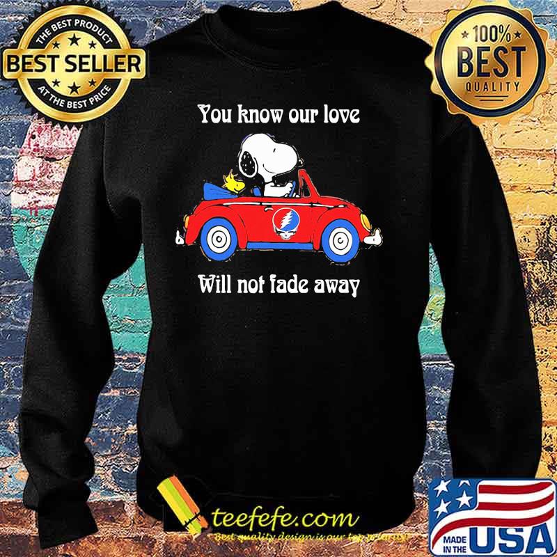 You Know Our Love Will Not Fade Away Snoopy Riding Car Grateful Dead Shirt Sweater You Know Our Love Will Not Fade Away Snoopy Riding Car Grateful Dead Shirt Sweater