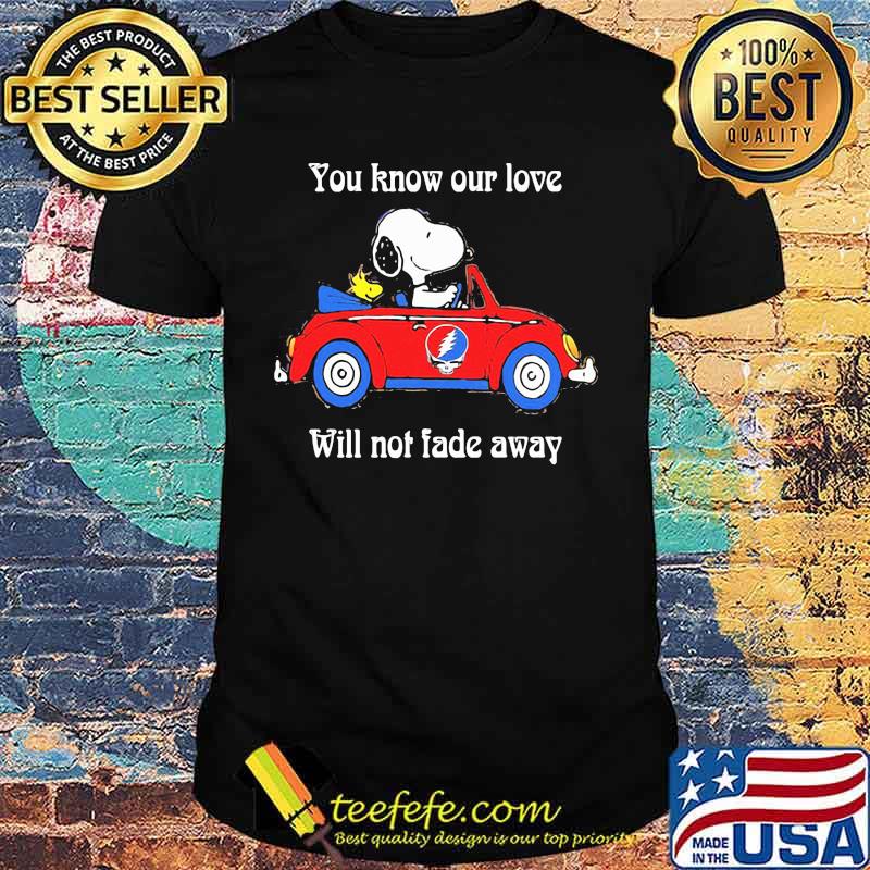 You Know Our Love Will Not Fade Away Snoopy Riding Car Grateful Dead Shirt You Know Our Love Will Not Fade Away Snoopy Riding Car Grateful Dead Shirt