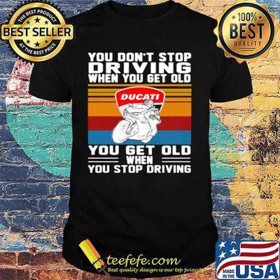 You Don’t Stop Driving When You Get Old You Get Old When You Stop Driving Ducati Motor Vintage shirt