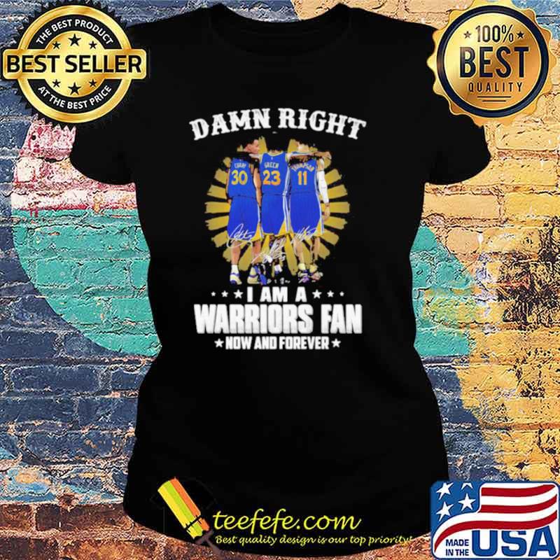 Damn Right I Am A Warriors Fan Now And Forever Signature Shirt Ladies tee Damn Right I Am A Warriors Fan Now And Forever Signature Shirt Ladies tee