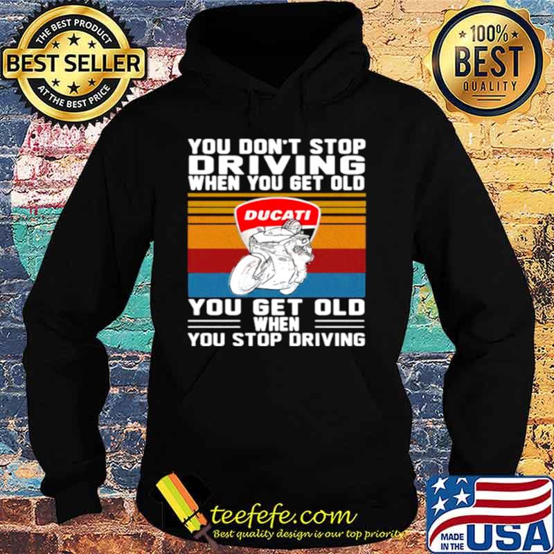 You Don’t Stop Driving When You Get Old You Get Old When You Stop Driving Ducati Motor Vintage Hoodie You Don’t Stop Driving When You Get Old You Get Old When You Stop Driving Ducati Motor Vintage Hoodie