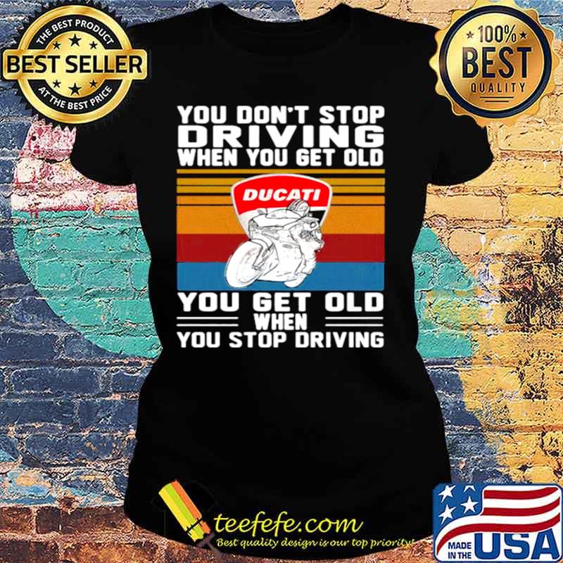 You Don’t Stop Driving When You Get Old You Get Old When You Stop Driving Ducati Motor Vintage Ladies tee You Don’t Stop Driving When You Get Old You Get Old When You Stop Driving Ducati Motor Vintage Ladies tee