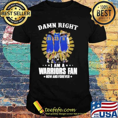 Damn Right I Am A Warriors Fan Now And Forever Signature Shirt