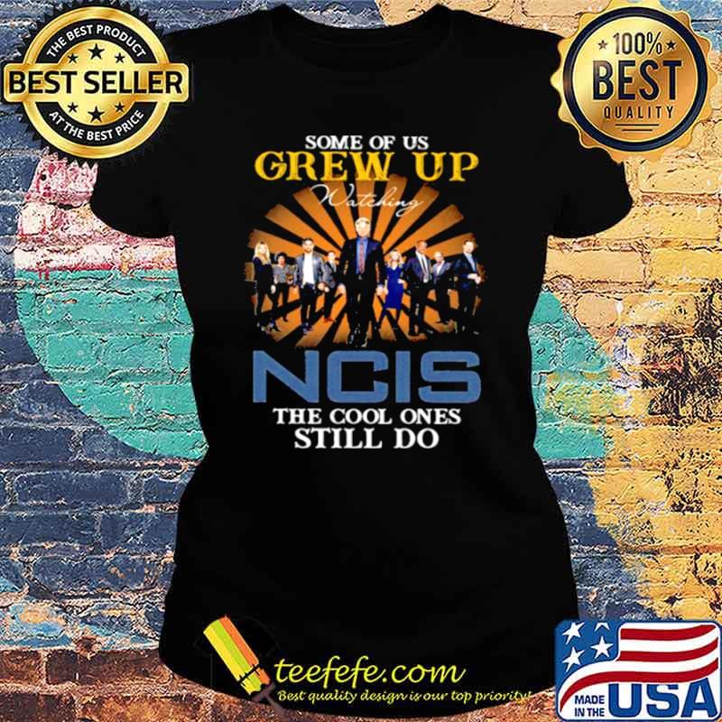 Some Of Us Grew Up Game Of Ncis The Cool Ones Still Do Shirt Ladies tee Some Of Us Grew Up Game Of Ncis The Cool Ones Still Do Shirt Ladies tee