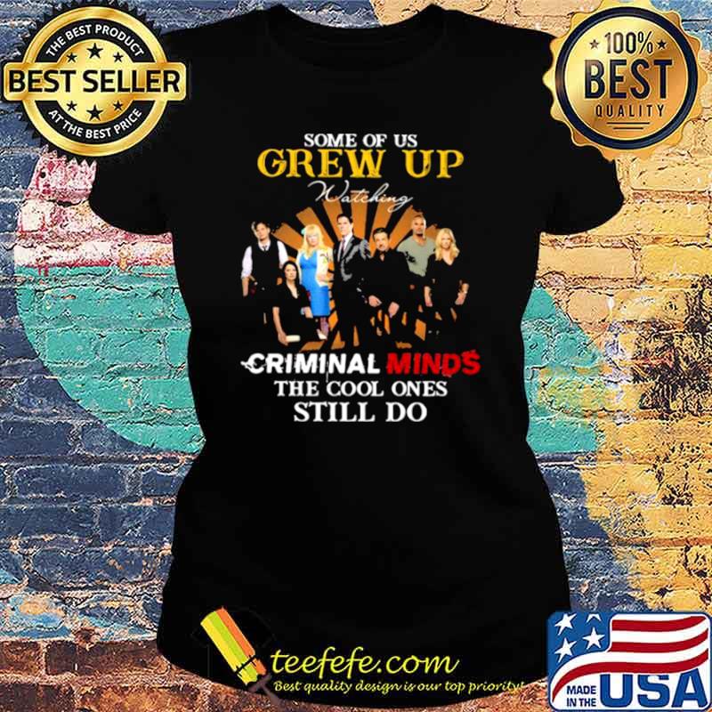 Some Of Us Grew Up Criminal Minds The Cool Ones Still Do Shirt Ladies tee Some Of Us Grew Up Criminal Minds The Cool Ones Still Do Shirt Ladies tee