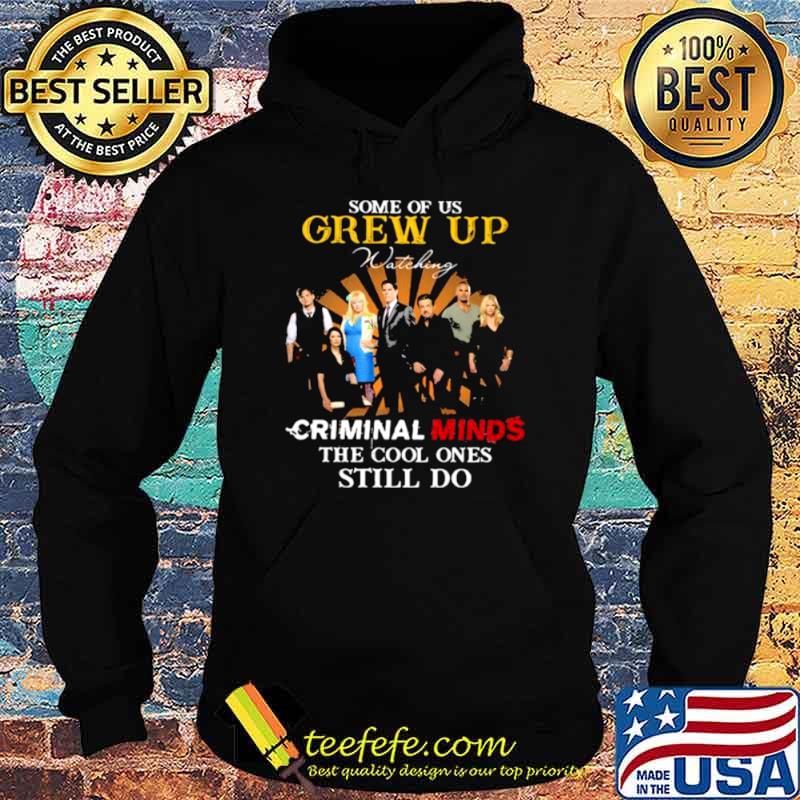Some Of Us Grew Up Criminal Minds The Cool Ones Still Do Shirt Hoodie Some Of Us Grew Up Criminal Minds The Cool Ones Still Do Shirt Hoodie