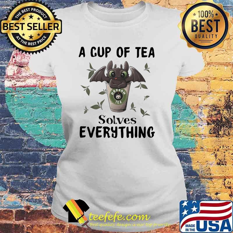 A Cup Of Tea Solves Evrythings Dragon Tea Toothless Shirt Laides tee A Cup Of Tea Solves Evrythings Dragon Tea Toothless Shirt Laides tee