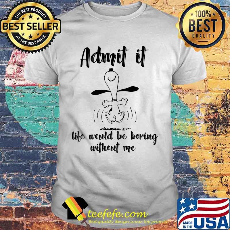 Admit It Life Would Be Boring Without Me Snoopy Shirt