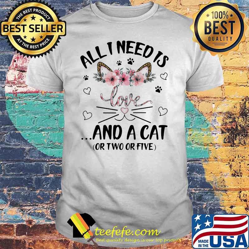 All I Need Is Love And A Cat Or Two Or Five Flowers Shirt