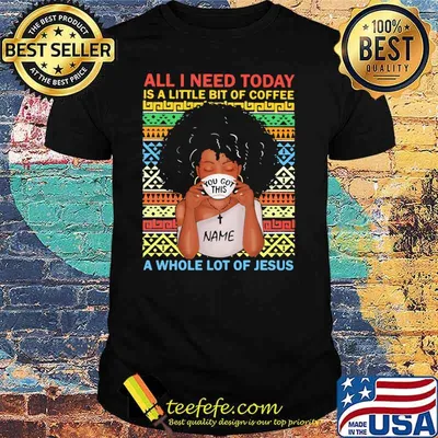 All I Need Today A Little Bit Of Coffee A Whole Lot Of Jesus Black Girl Vintage Shirt