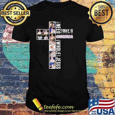All I Need Today Is A Little Bit Of Gonzaga A Whole Lot Of Jesus Shirt