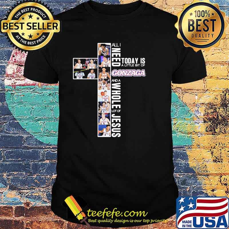 All I Need Today Is A Little Bit Of Gonzaga A Whole Lot Of Jesus Shirt
