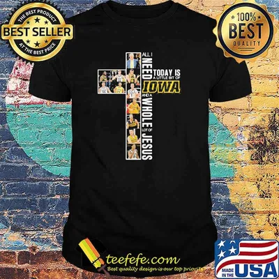 All I Need Today Is A Little Bit Of Iowa A Whole Lot Of Jesus Shirt
