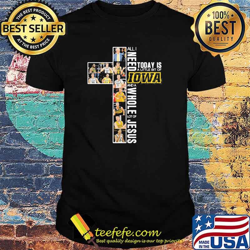 All I Need Today Is A Little Bit Of Iowa A Whole Lot Of Jesus Shirt