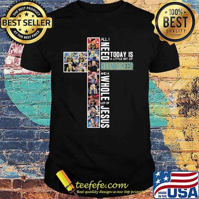 All I Need Today Is A Little Bit Of Mountaineer Whole Lot Of Jesus Shirt
