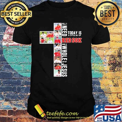 All I Need Today Is A Little Bit Of Red Sox A Whole Lot Of Jesus Shirt