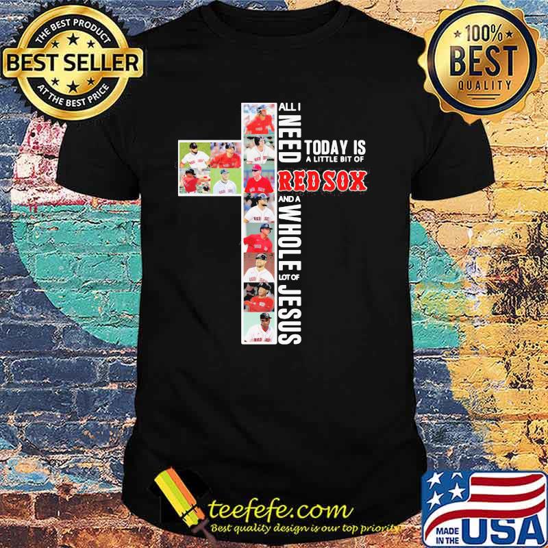 All I Need Today Is A Little Bit Of Red Sox A Whole Lot Of Jesus Shirt