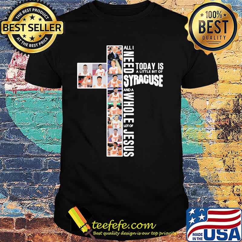 All I Need Today Is A Little Bit Of Syracuse And A Whole Lot Of Jesus Shirt All I Need Today Is A Little Bit Of Syracuse And A Whole Lot Of Jesus Shirt