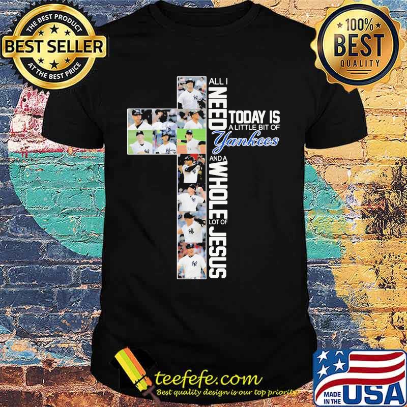 All I Need Today Is A Little Bit Of Yankees Whole Lot Of Jesus Shirt All I Need Today Is A Little Bit Of Yankees Whole Lot Of Jesus Shirt