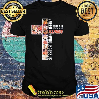 All I Need Today Is A Little Of Illinois And A Whole Lot Of Jesus Shirt