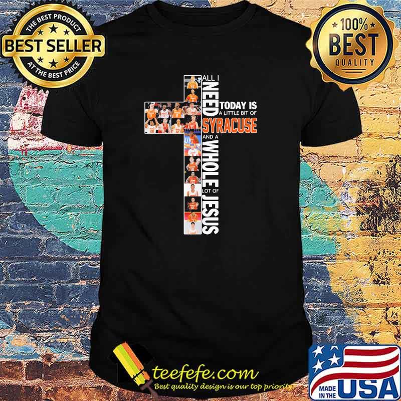 All I Need Today Is A Little Of Syracuse And A Whole Lot Of Jesus Shirt
