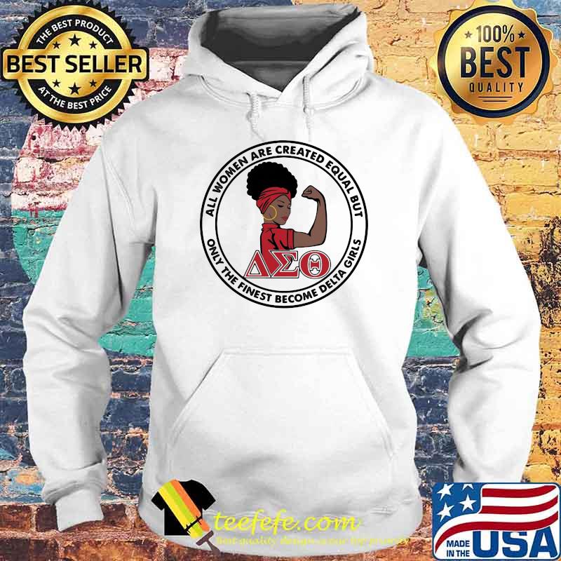 All Women Are Created Equal But Only The Finest Become Delta Girl Shirt Hoodie All Women Are Created Equal But Only The Finest Become Delta Girl Shirt Hoodie
