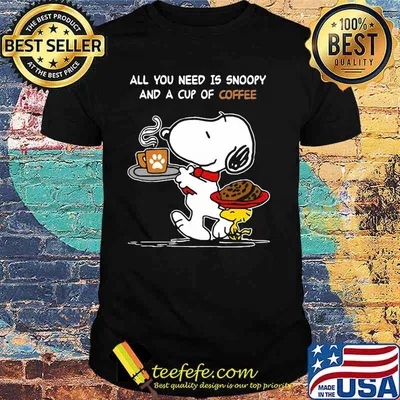 All You Need Is Snoopy And A Cup Of Coffee Snoopy Shirt