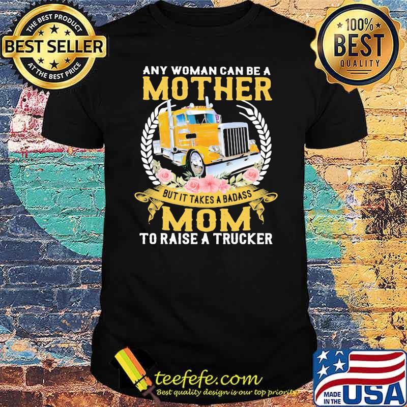 Any Woman Can Be A Mother But It Takes A Badass Mon To Raise A Trucker Shirt