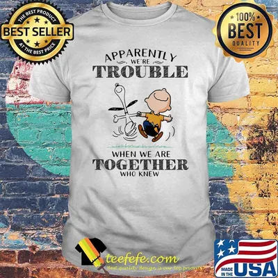Apparently We’re Trouble When We Are Together Who Knew Snoopy Shirt