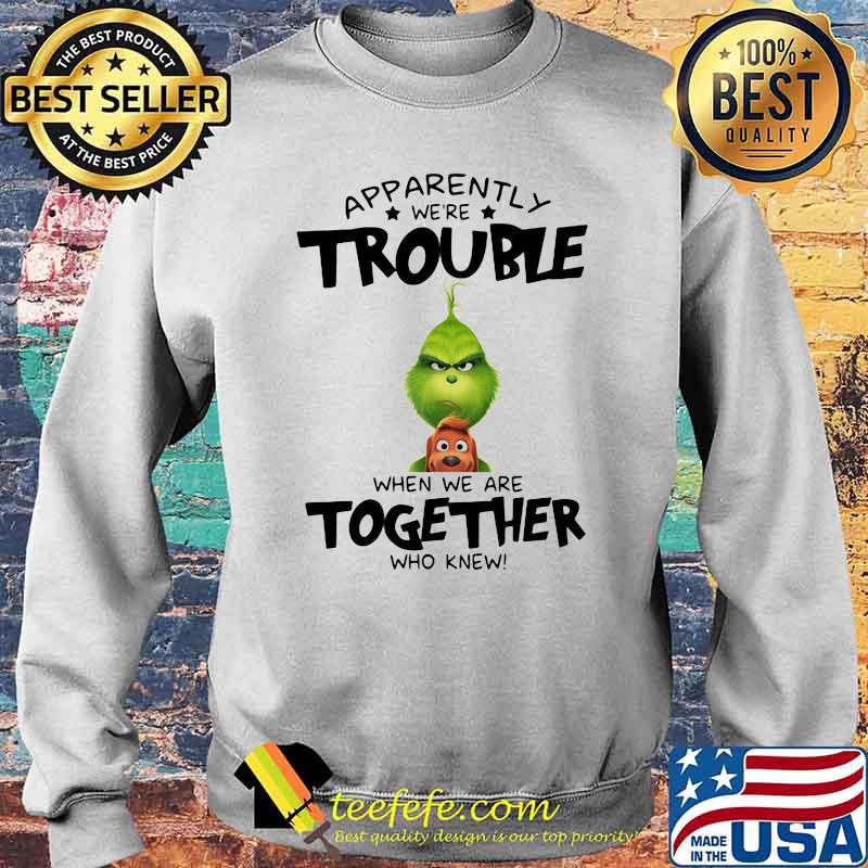 Appatently We’re Trouble When We Are Together Who Knew Grinch Shirt Sweater Appatently We’re Trouble When We Are Together Who Knew Grinch Shirt Sweater